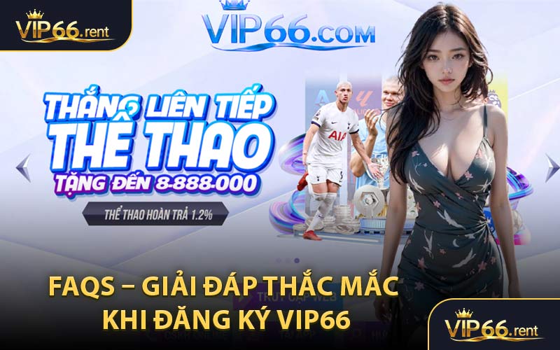 FAQs – Giải Đáp Thắc Mắc Khi Đăng Ký VIP66