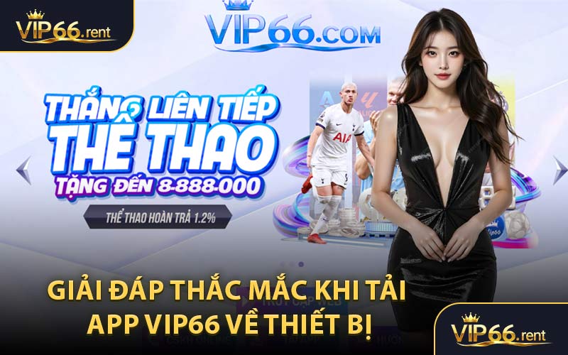 Giải Đáp Thắc Mắc Khi Tải App VIP66 Về Thiết Bị
