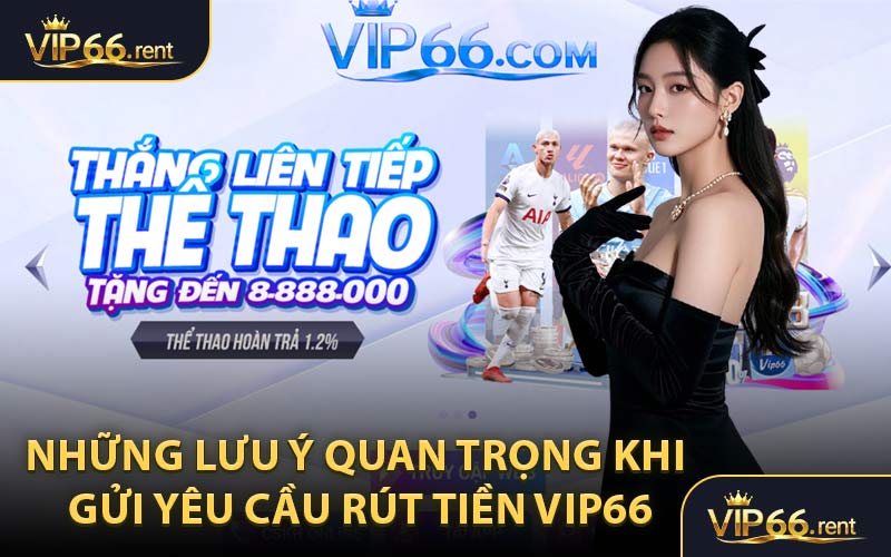Những Lưu Ý Quan Trọng Khi Gửi Yêu Cầu Rút Tiền VIP66