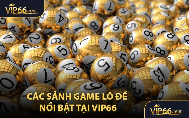 Các Sảnh Game Lô Đề Nổi Bật Tại VIP66