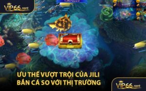 Ưu thế vượt trội của JILI Bắn Cá so với thị trường